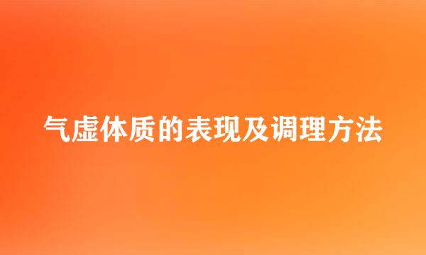 气虚体质的表现及调理方法