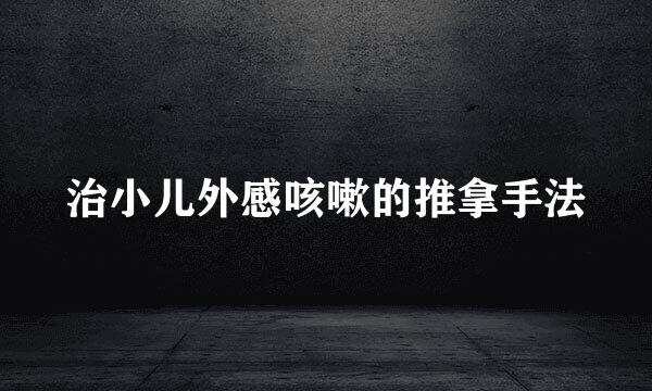 治小儿外感咳嗽的推拿手法