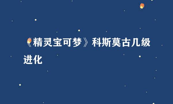 《精灵宝可梦》科斯莫古几级进化