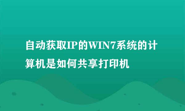 自动获取IP的WIN7系统的计算机是如何共享打印机