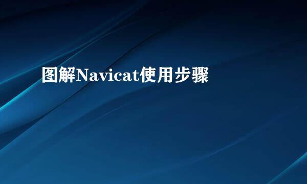 图解Navicat使用步骤