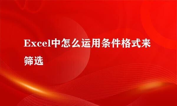 Excel中怎么运用条件格式来筛选