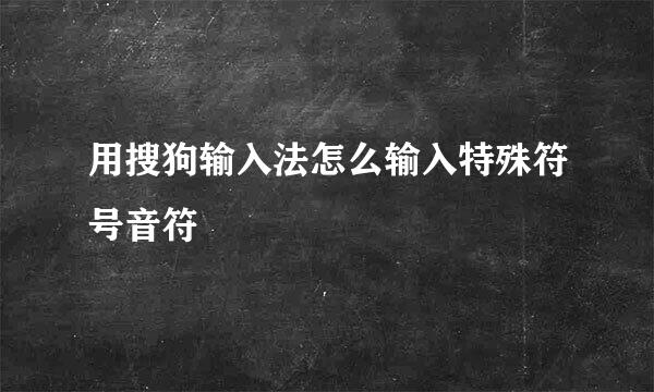 用搜狗输入法怎么输入特殊符号音符