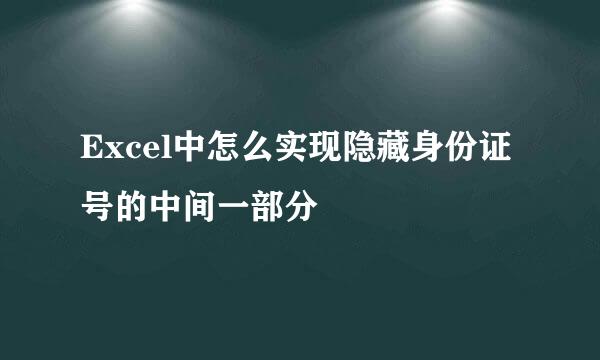 Excel中怎么实现隐藏身份证号的中间一部分