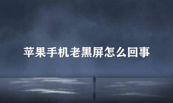 苹果手机老黑屏怎么回事