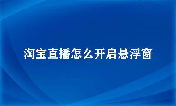 淘宝直播怎么开启悬浮窗