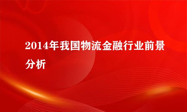 2014年我国物流金融行业前景分析