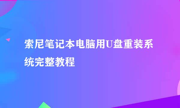 索尼笔记本电脑用U盘重装系统完整教程
