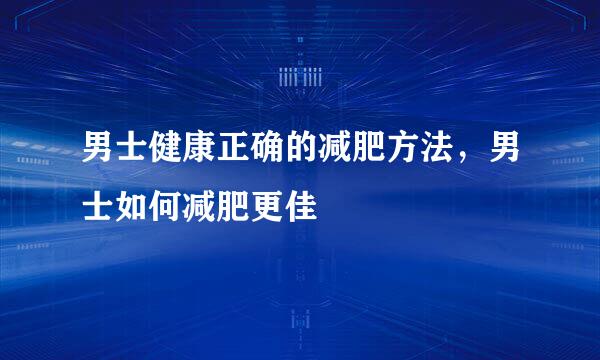 男士健康正确的减肥方法，男士如何减肥更佳