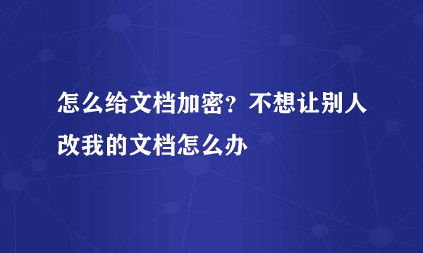 怎么给文档加密？不想让别人改我的文档怎么办