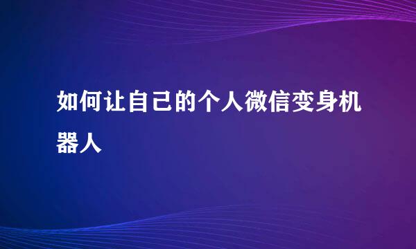 如何让自己的个人微信变身机器人