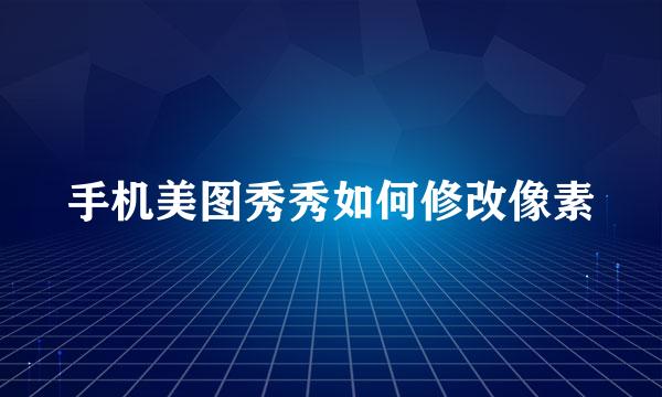 手机美图秀秀如何修改像素