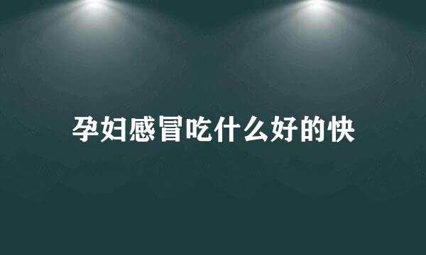 孕妇感冒吃什么好的快