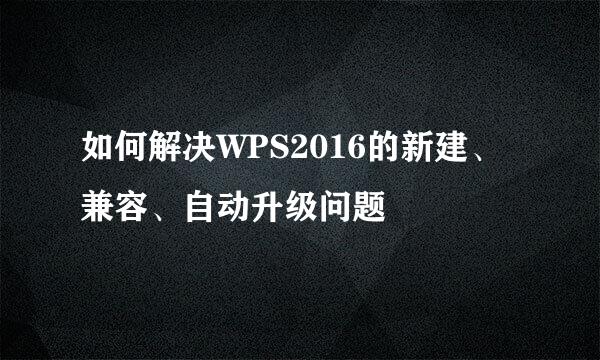 如何解决WPS2016的新建、兼容、自动升级问题