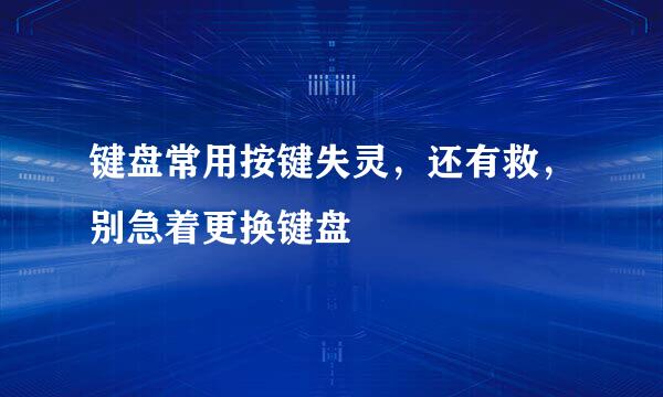 键盘常用按键失灵，还有救，别急着更换键盘