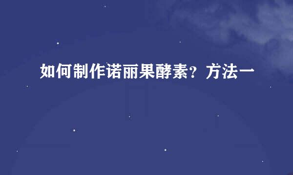 如何制作诺丽果酵素?方法一