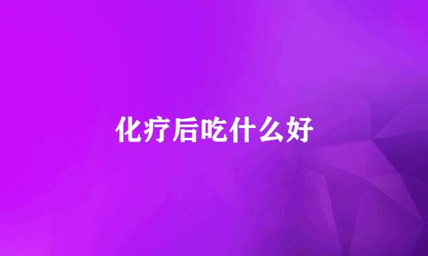化疗后吃什么好