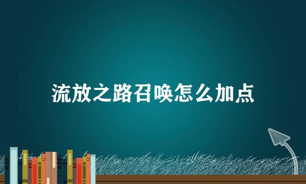 流放之路召唤怎么加点