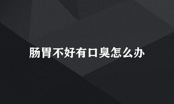 肠胃不好有口臭怎么办