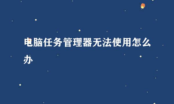 电脑任务管理器无法使用怎么办