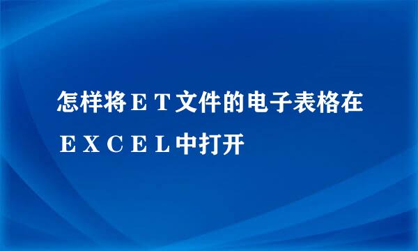 怎样将ＥＴ文件的电子表格在ＥＸＣＥＬ中打开