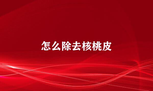 怎么除去核桃皮
