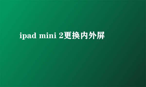 ipad mini 2更换内外屏