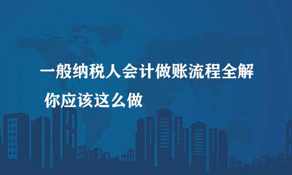 一般纳税人会计做账流程全解 你应该这么做