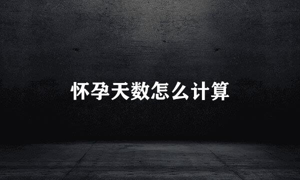 怀孕天数怎么计算