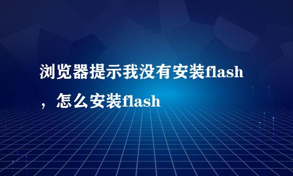 浏览器提示我没有安装flash，怎么安装flash