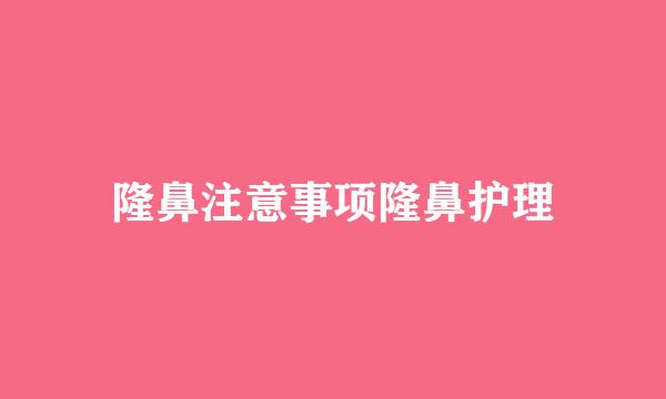 隆鼻注意事项隆鼻护理