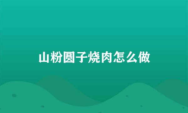 山粉圆子烧肉怎么做