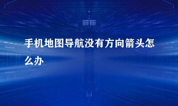 手机地图导航没有方向箭头怎么办