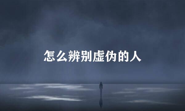 怎么辨别虚伪的人