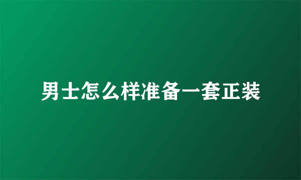 男士怎么样准备一套正装