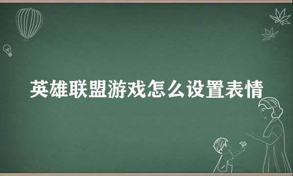 英雄联盟游戏怎么设置表情