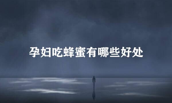 孕妇吃蜂蜜有哪些好处