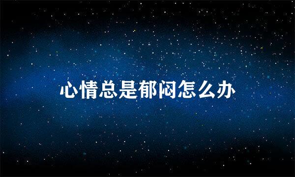 心情总是郁闷怎么办