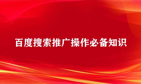 百度搜索推广操作必备知识