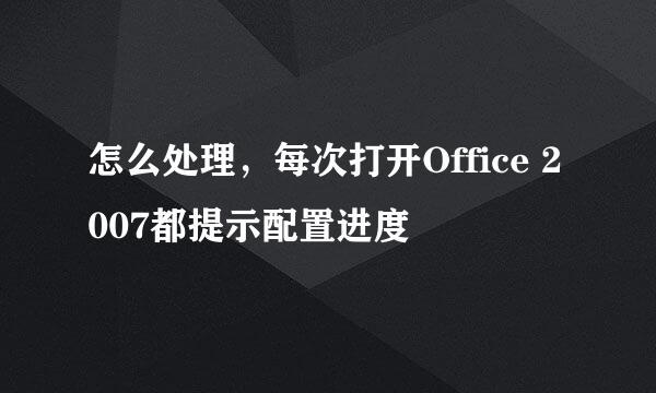 怎么处理，每次打开Office 2007都提示配置进度