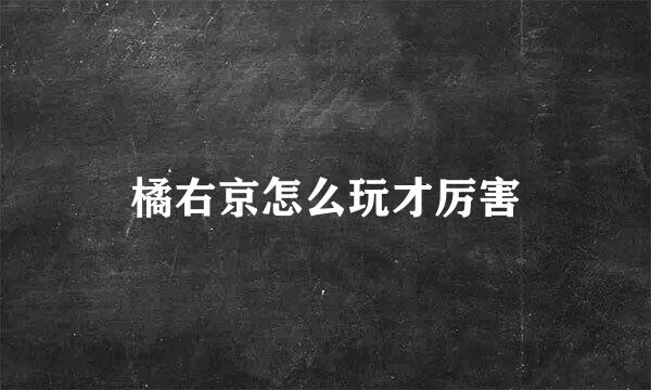 橘右京怎么玩才厉害
