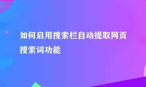如何启用搜索栏自动提取网页搜索词功能