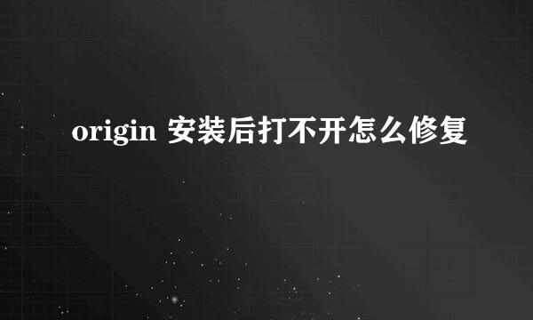origin 安装后打不开怎么修复