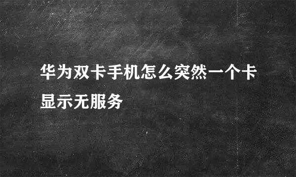 华为双卡手机怎么突然一个卡显示无服务