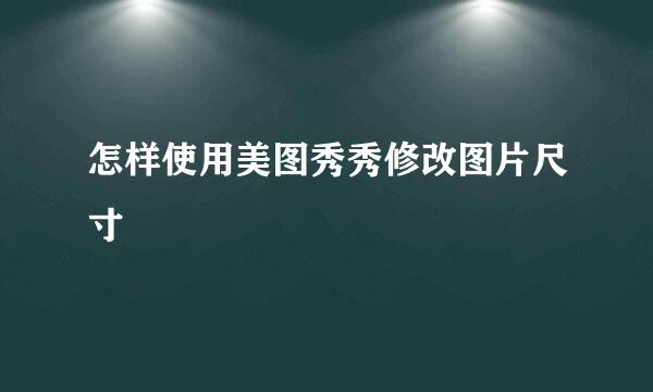 怎样使用美图秀秀修改图片尺寸