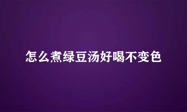 怎么煮绿豆汤好喝不变色