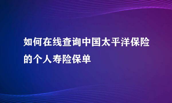 如何在线查询中国太平洋保险的个人寿险保单