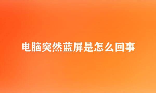 电脑突然蓝屏是怎么回事