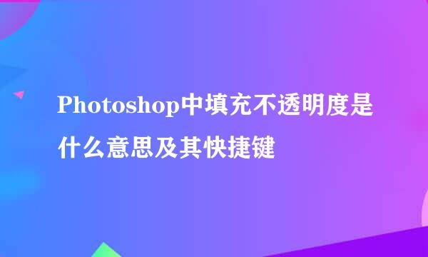 Photoshop中填充不透明度是什么意思及其快捷键