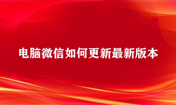 电脑微信如何更新最新版本